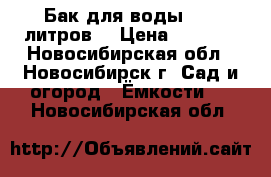 Бак для воды 1000 литров. › Цена ­ 3 000 - Новосибирская обл., Новосибирск г. Сад и огород » Ёмкости   . Новосибирская обл.